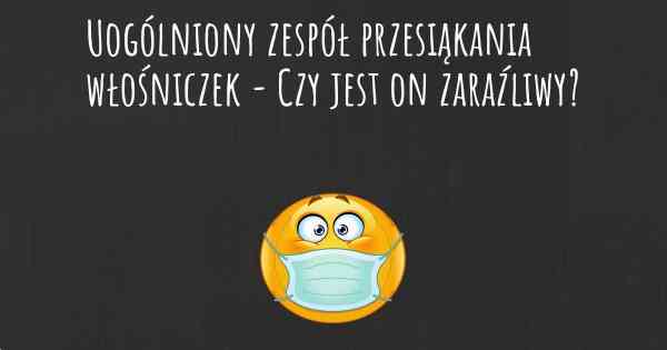 Uogólniony zespół przesiąkania włośniczek - Czy jest on zaraźliwy?