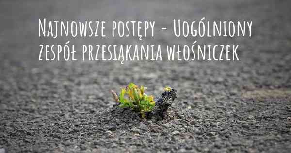 Najnowsze postępy - Uogólniony zespół przesiąkania włośniczek