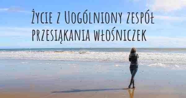 Życie z Uogólniony zespół przesiąkania włośniczek