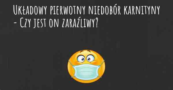 Układowy pierwotny niedobór karnityny - Czy jest on zaraźliwy?