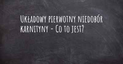 Układowy pierwotny niedobór karnityny - Co to jest?