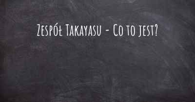 Zespół Takayasu - Co to jest?