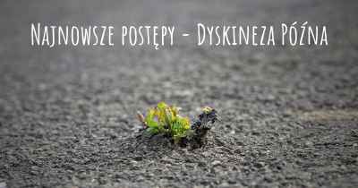 Najnowsze postępy - Dyskineza Późna