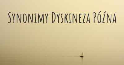 Synonimy Dyskineza Późna