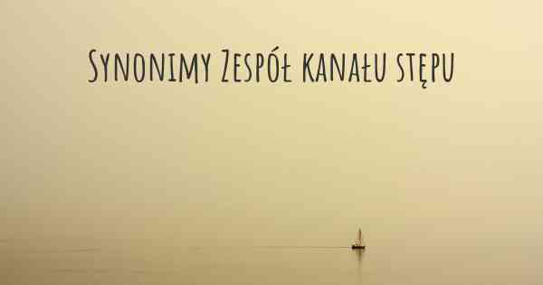Synonimy Zespół kanału stępu