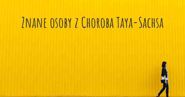 Znane osoby z Choroba Taya-Sachsa