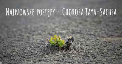 Najnowsze postępy - Choroba Taya-Sachsa