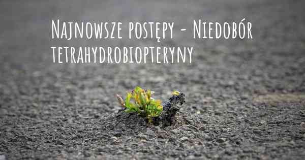 Najnowsze postępy - Niedobór tetrahydrobiopteryny