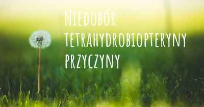 Niedobór tetrahydrobiopteryny przyczyny