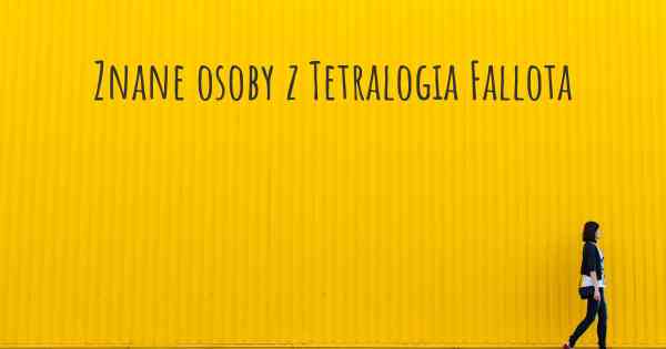 Znane osoby z Tetralogia Fallota