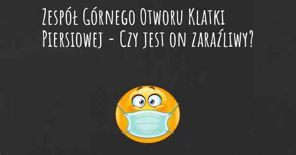 Zespół Górnego Otworu Klatki Piersiowej - Czy jest on zaraźliwy?