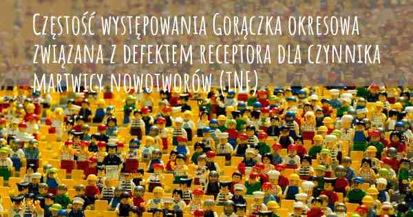 Częstość występowania Gorączka okresowa związana z defektem receptora dla czynnika martwicy nowotworów (TNF)