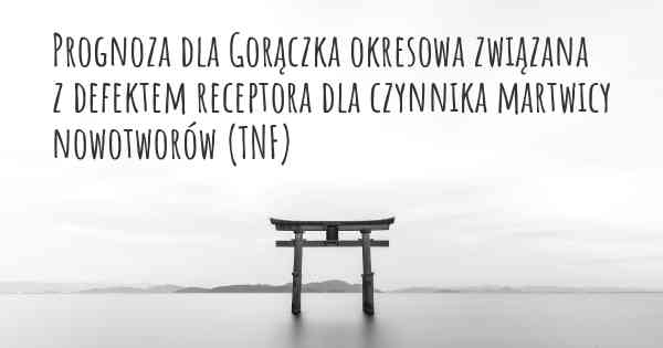 Prognoza dla Gorączka okresowa związana z defektem receptora dla czynnika martwicy nowotworów (TNF)