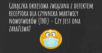 Gorączka okresowa związana z defektem receptora dla czynnika martwicy nowotworów (TNF) - Czy jest ona zaraźliwa?