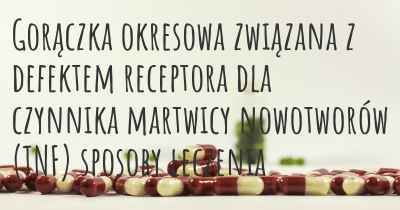 Gorączka okresowa związana z defektem receptora dla czynnika martwicy nowotworów (TNF) sposoby leczenia