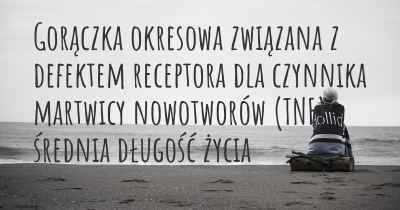 Gorączka okresowa związana z defektem receptora dla czynnika martwicy nowotworów (TNF) średnia długość życia