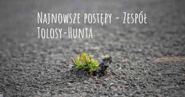 Najnowsze postępy - Zespół Tolosy-Hunta