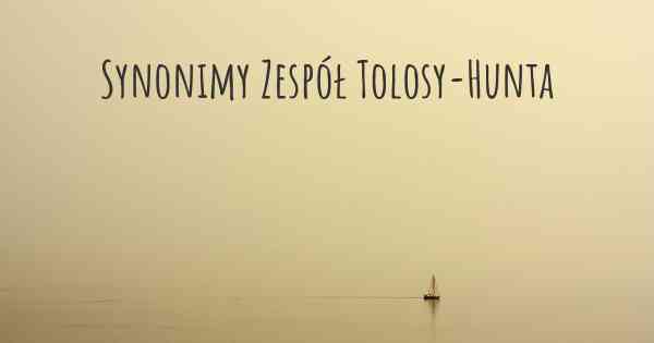 Synonimy Zespół Tolosy-Hunta