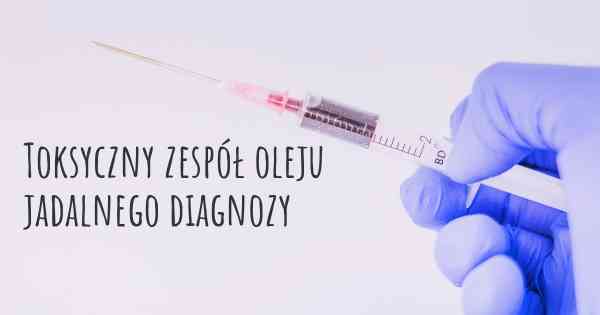 Toksyczny zespół oleju jadalnego diagnozy