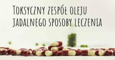 Toksyczny zespół oleju jadalnego sposoby leczenia