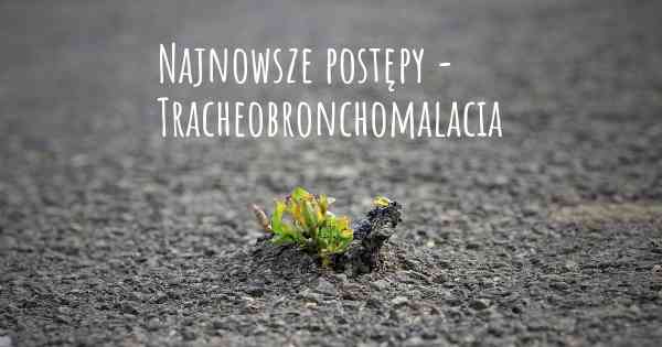 Najnowsze postępy - Tracheobronchomalacia