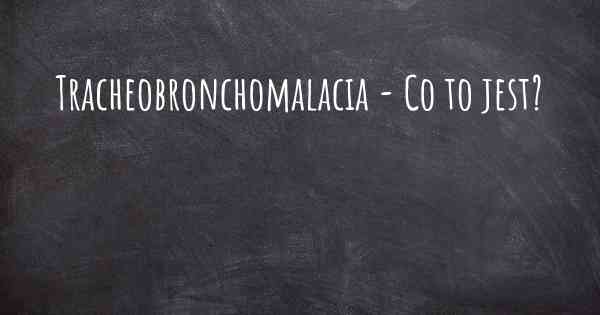 Tracheobronchomalacia - Co to jest?