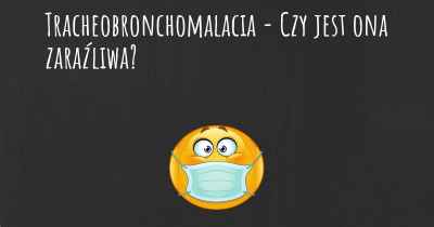 Tracheobronchomalacia - Czy jest ona zaraźliwa?