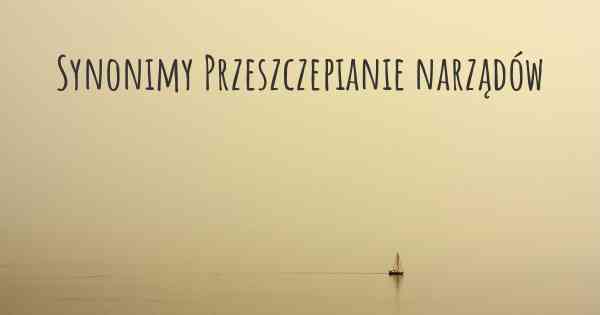 Synonimy Przeszczepianie narządów