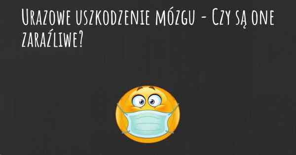 Urazowe uszkodzenie mózgu - Czy są one zaraźliwe?