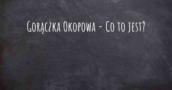 Gorączka Okopowa - Co to jest?