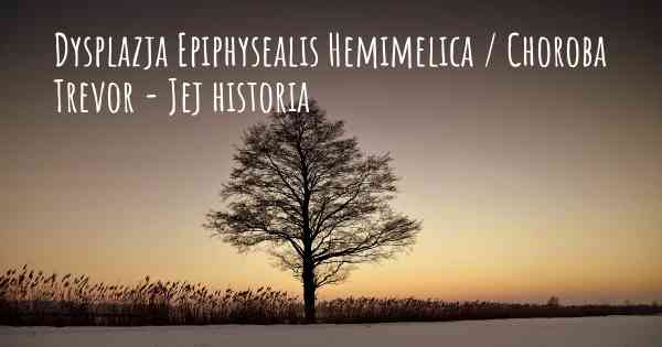 Dysplazja Epiphysealis Hemimelica / Choroba Trevor - Jej historia