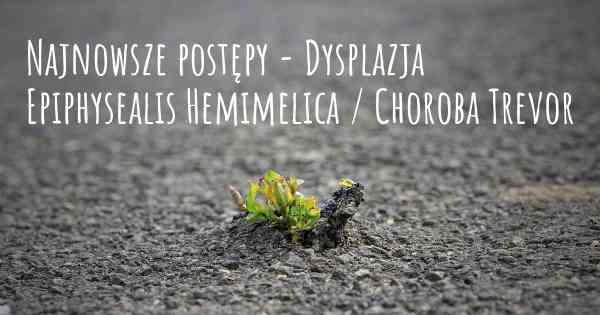 Najnowsze postępy - Dysplazja Epiphysealis Hemimelica / Choroba Trevor