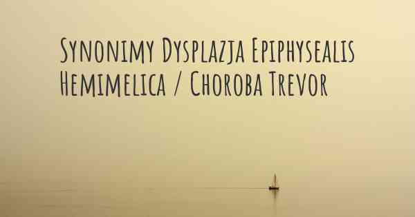 Synonimy Dysplazja Epiphysealis Hemimelica / Choroba Trevor