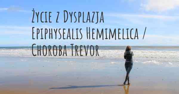 Życie z Dysplazja Epiphysealis Hemimelica / Choroba Trevor