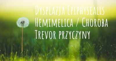 Dysplazja Epiphysealis Hemimelica / Choroba Trevor przyczyny