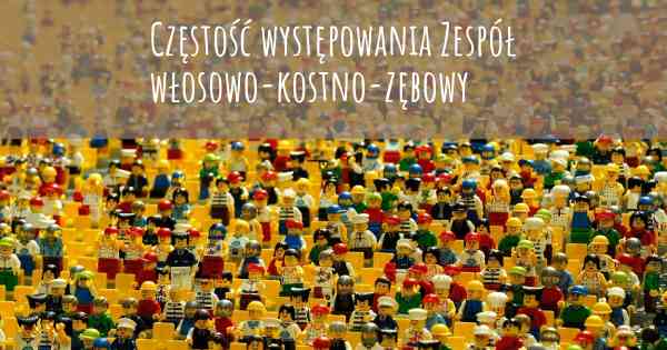 Częstość występowania Zespół włosowo-kostno-zębowy