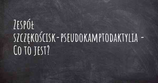 Zespół szczękościsk-pseudokamptodaktylia - Co to jest?