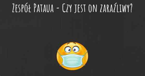 Zespół Pataua - Czy jest on zaraźliwy?