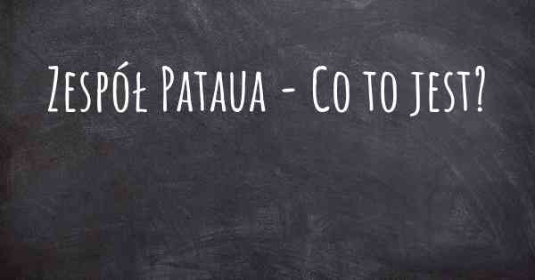 Zespół Pataua - Co to jest?