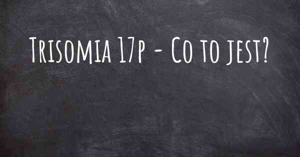 Trisomia 17p - Co to jest?