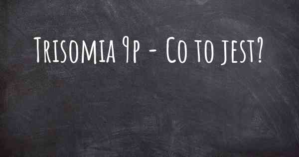 Trisomia 9p - Co to jest?