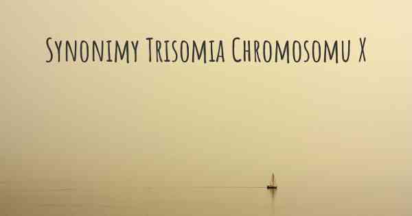 Synonimy Trisomia Chromosomu X