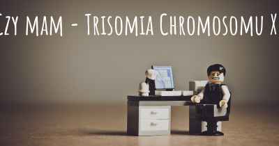 Czy mam - Trisomia Chromosomu X?