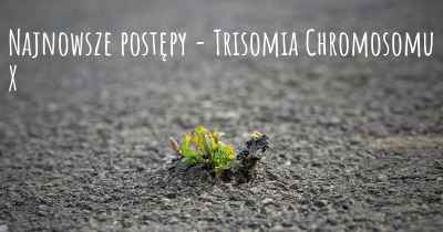 Najnowsze postępy - Trisomia Chromosomu X