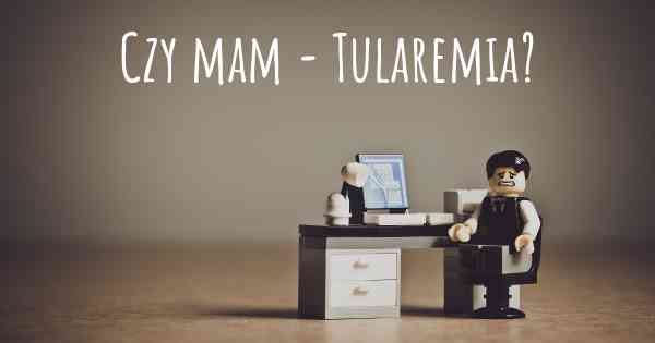 Czy mam - Tularemia?