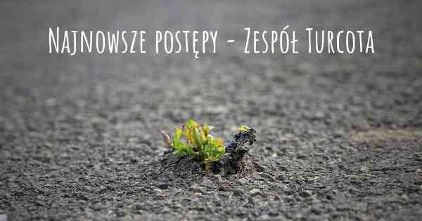 Najnowsze postępy - Zespół Turcota