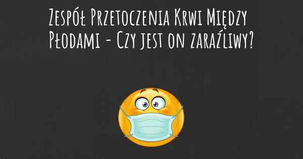 Zespół Przetoczenia Krwi Między Płodami - Czy jest on zaraźliwy?