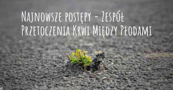 Najnowsze postępy - Zespół Przetoczenia Krwi Między Płodami