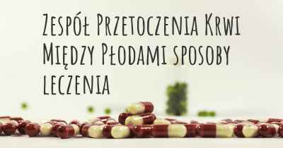 Zespół Przetoczenia Krwi Między Płodami sposoby leczenia