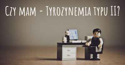 Czy mam - Tyrozynemia typu II?